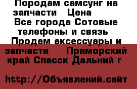  Породам самсунг на запчасти › Цена ­ 200 - Все города Сотовые телефоны и связь » Продам аксессуары и запчасти   . Приморский край,Спасск-Дальний г.